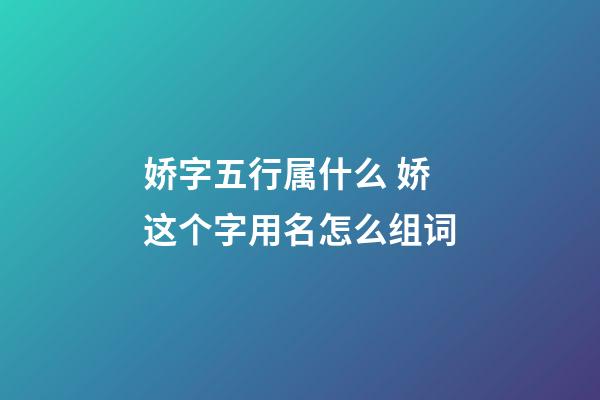 娇字五行属什么 娇这个字用名怎么组词